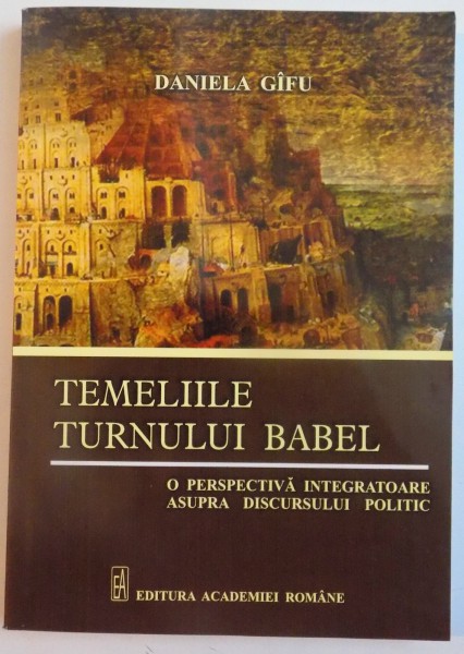 TEMELIILE TURNULUI BABEL , O PERSPECTIVA INTEROGATOARE ASUPRA DISCURSULUI POLITIC de DANIELA GIFU , 2013