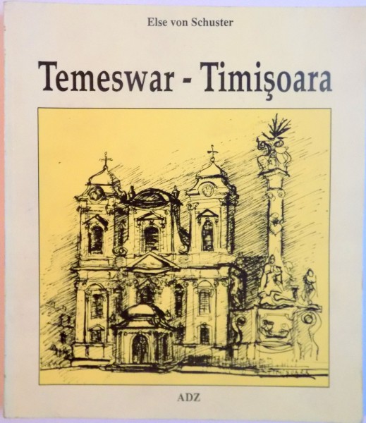 TEMESWAR-TIMISOARA, EIN RUNDGANG DURCH TEMESWAR, O PLIMBARE PRIN TIMISOARA de ELSE VON SCHUSTER, ILUSTRATII de LIA POPESCU, 1996