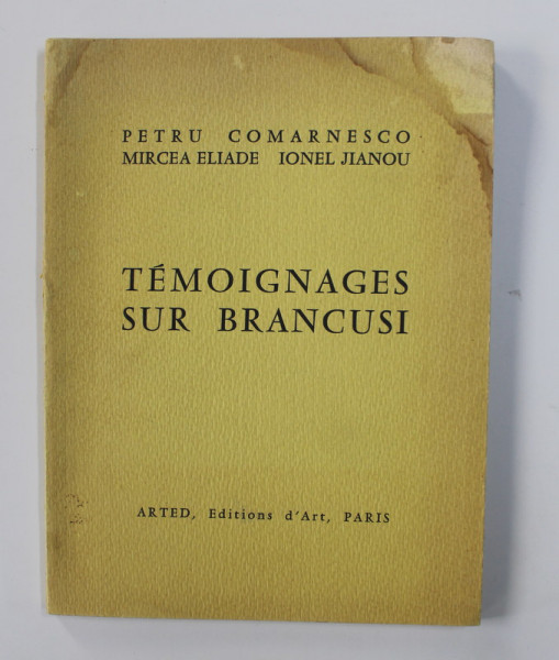 TEMOIGNAGES SUR BRANCUSI par PETRU COMARNESCU , MIRCEA ELIADE , IONEL JIANOU , 1967 , COPERTA PREZINTA HALOURI DE APA * , SUBLINIERI CU CREION COLORAT , CONTINE DEDICATIA LUI PETRU COMARNESCU *