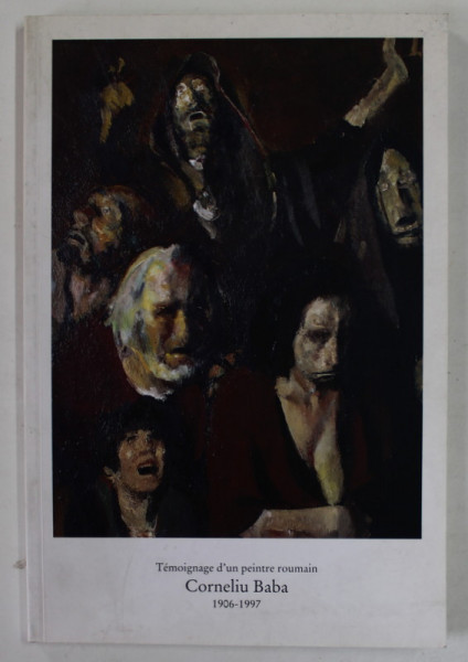 TEMOINAGE D 'UN PEINTRE ROUMAIN , CORNELIU BABA ( 1906 -1997 ) , CATALOG DE EXPOZITIE , VILLE DE LIEGE , 26 NOVEMBRE 1999 - 9 JANVIER , 2000 , PREZINTA URME DE UZURA