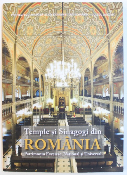 TEMPLE SI SINAGOGI DIN ROMANIA  - PATRIMONIU EVREIESC , NATIONAL SI UNIVERSAL , 2018