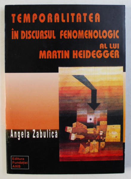 TEMPORALITATEA IN DISCURSUL FENOMENOLOGIC AL LUI MARTIN HEIDEGGER de ANGELA ZABULICA , 2002