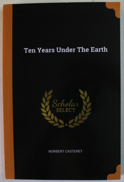 TEN YEARS UNDER THE EARTH by NORBERT CASTERET , 1939 , EDITIE ANASTATICA , RETIPARITA  ANII  ' 2000