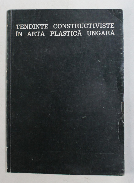 TENDINTE CONSTRUCTIVISTE IN ARTA PLASTICA UNGARA , CATALOG DE EXPOZITIE , SALA DALLES , NOV. - DEC. , 1972