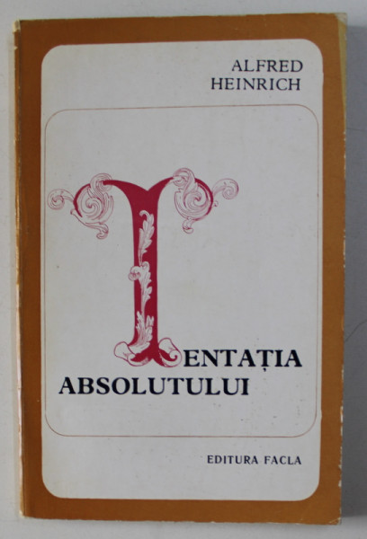 TENTATIA ABSOLUTULUI - PERSONAJE SI COMPOZITIE IN OPERA LUI DOSTOIEVSKI de ALFRED HEINRICH , 1973