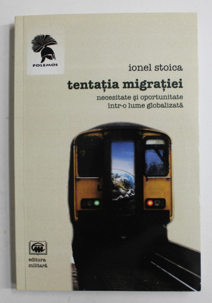 TENTATIA MIGRATIEI , NECESITATE SI OPOTUNITATE INTR- O LUME GLOBALIZATA de IONEL STOICA , 2011