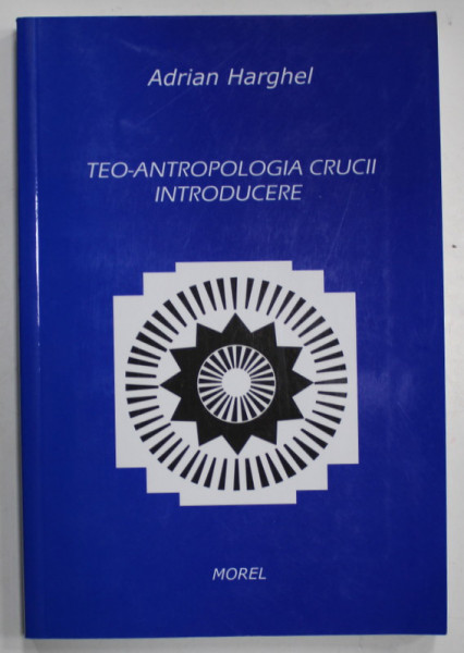 TEO - ANTROPOLOGIA CRUCII  INTRODUCERE,  de ADRIAN HARGHEL , 2003