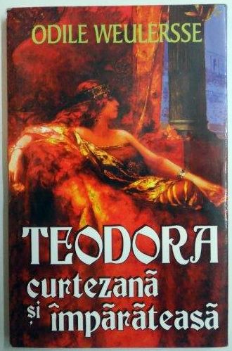 TEODORA CURTEZANA SI IMPARATEASA de ODILE WEULERSSE , 2001