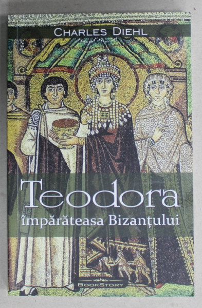 TEODORA , IMPARATEASA BIZANTULUI de CHARLES DIEHL , 2023