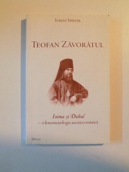 TEOFAN ZAVORATUL , INIMA SI DUHUL , O FENOMENOLOGIE ASCETICO-MISTICA de TOMAS SPIDLIK, 2011