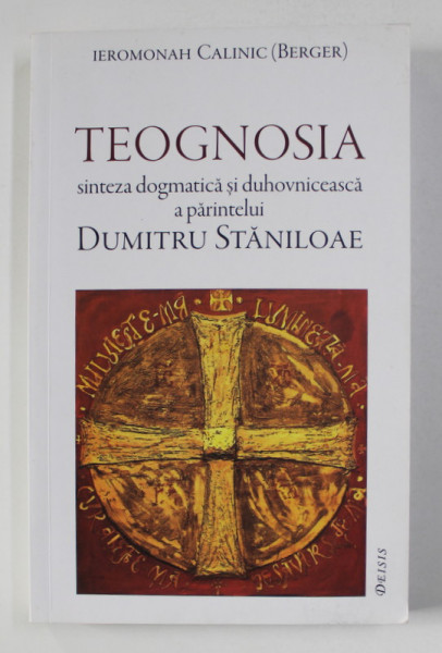 TEOGNOSIA - SINTEZA DOGMATICA SI DUHOVNICEASCA A PARINTELUI  DUMITRU STANILOAE de IEROMONAH CALINIC - BERGER , 2014