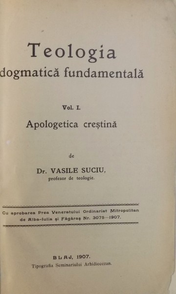 TEOLOGIA DOGMATICA FUNDAMENTALA VOL. I - APOLOGETICA CRESTINA de VASILE SUCIU , 1907