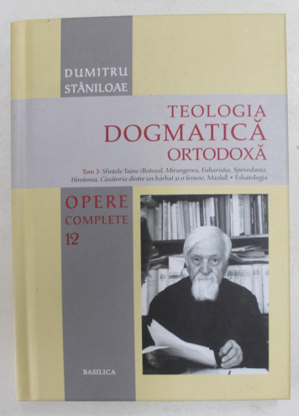 TEOLOGIA DOGMATICA ORTODOXA de DUMITRU STANILOAE , TOM 3 , OPERE COMPLETE VOLUMUL XII  , 2018