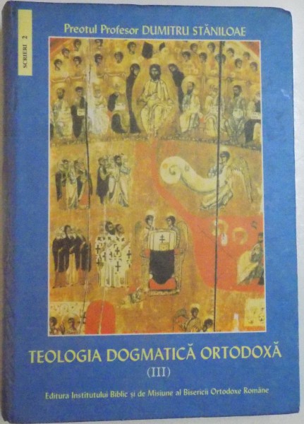TEOLOGIA DOGMATICA ORTODOXA  de PREOTUL PROFESOR DUMITRU STANILOAE , VOL.III , 2003