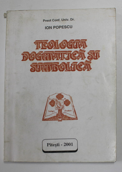 TEOLOGIA DOGMATICA SI SIMBOLICA de PREOT CONF. UNIV. DR . ION POPESCU , 2001