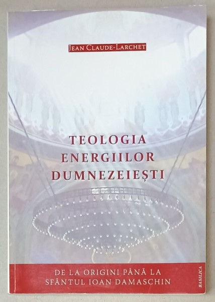 TEOLOGIA ENERGIILOR DUMNEZEIESTI de JEAN CLAUDE - LARCHET , DE LA ORIGINI PANA LA SFANTULL IOAN DAMASCHIN , 2016 , PREZINTA SUBLINIERI *