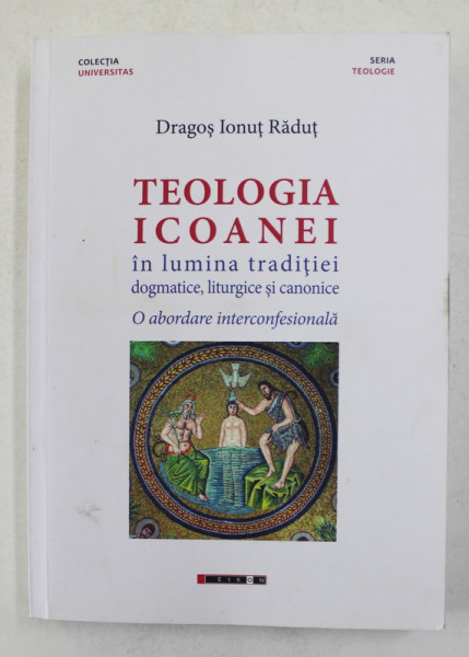 TEOLOGIA ICOANEI IN LUMINA TRADITIEI DOGMATICE , LITURGICE SI CANONICE de DRAGOS IONUT RADUT , 2017