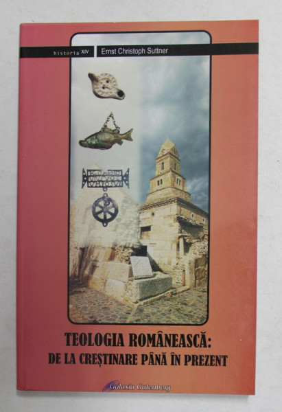 TEOLOGIA ROMANEASCA - DE LA CRESTINARE PANA  IN PREZENT de ERNST CHRISTOPH SUTTNER , 2008