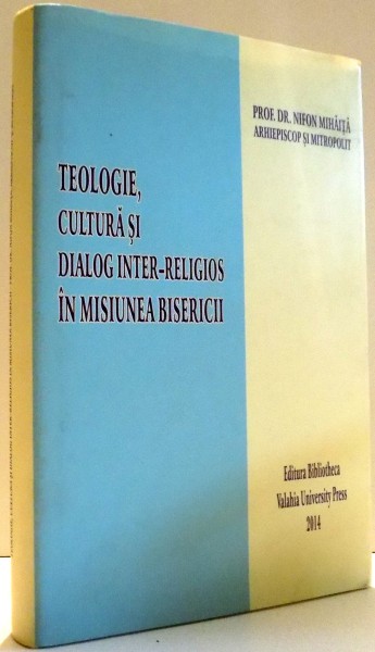 TEOLOGIE , CULTURA SI DIALOG INTER RELIGIOS IN MISIUNEA BISERICII de NIFON MIHAITA , 2014