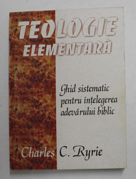 TEOLOGIE ELEMENTARA  - GHID SISTEMATIC PENTRU INTELEGEREA ADEVARULUI BIBLIC de CHARLES C. RYRIE , 1998
