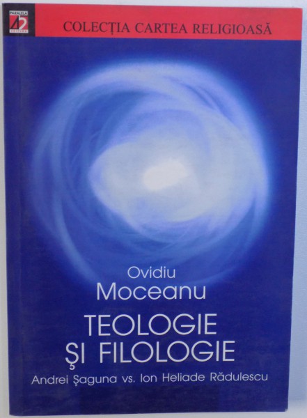 TEOLOGIE SI FILOLOGIE , ANDREI SAGUNA VS. ION HELIADE RADULESCU de OVIDIU MOCEANU , 2003 , DEDICATIE*