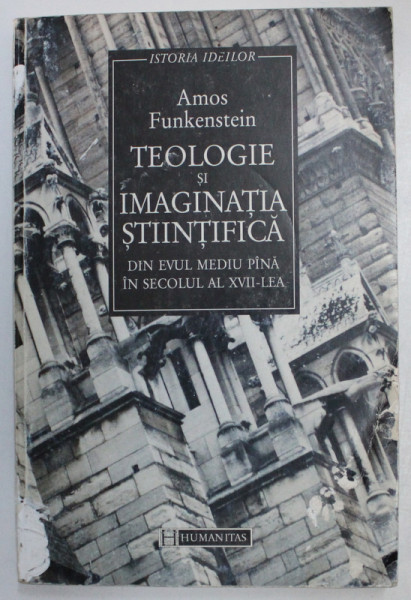 TEOLOGIE SI IMAGINATIA STIINTIFICA DIN EVUL MEDIU PANA IN SECOLUL AL XVII - LEA de AMOS FUNKENSTEIN , 1998