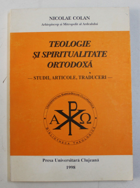 TEOLOGIE SI SPIRITUALITATE ORTODOXA - STUDII , ARTICOLE , TRADUCERI de NICOLAE COLAN ARHIEPISCOP SI MITROPOLIT AL ARDEALULUI , 1998