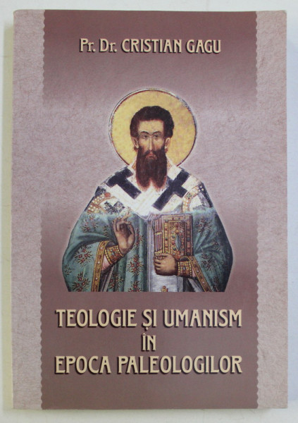 TEOLOGIE SI UMANISM IN EPOCA PALEOLOGILOR de CRISTIAN GAGU , 2007
