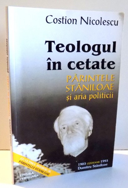 TEOLOGUL IN CETATE , PARINTELE STANILOAE SI ARIA POLITICII de COSTION NICOLESCU , 2003