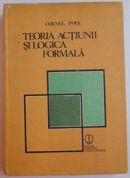 TEORIA ACTIUNII SI LOGICA FORMALA de CORNEL POPA , 1984, COTORUL ESTE LIPIT CU SCOCI