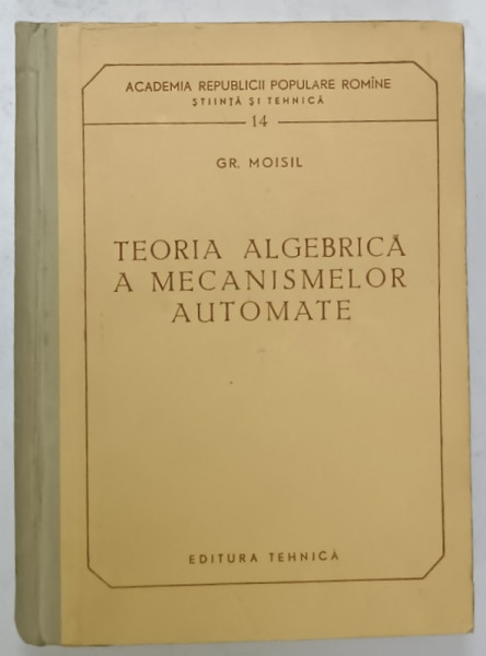 TEORIA ALGEBRICA A MECANISMELOR AUTOMATE de GRIGORE MOISIL , 1959