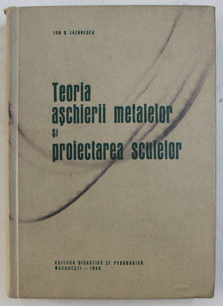 TEORIA ASCHIERII METALELOR SI PROIECTAREA SCULELOR de ION D . LAZARESCU , 1964