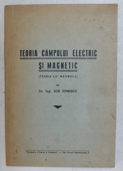 TEORIA CAMPULUI ELECTRIC SI MAGNETIC ( TEORIA LUI MAXWELL ) de ION IONESCU , 1939