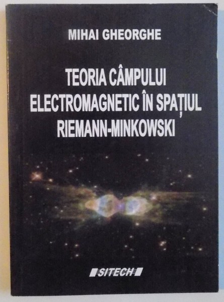 TEORIA CAMPULUI ELECTROMAGNETIC IN SPATIUL REIMANN - MINKOWSKI de MIHAI GHEORGHE, 2005