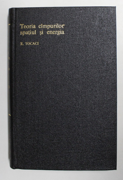 TEORIA CAMPURILOR , SPATIUL SI ENERGIA de EMIL TOCACI 1984