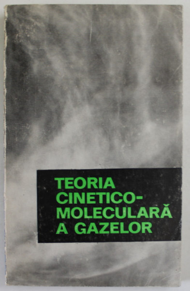 TEORIA CINETICO - MOLECULARA A GAZELOR de BARBULESCU NICOLAE ..STANESCU A. CORNELIU , 1972