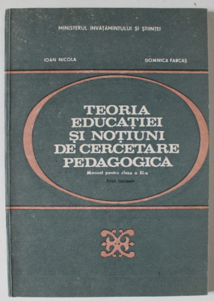 TEORIA EDUCATIEI SI NOTIUNI DE CERCETARE PEDAGOGICA , MANUAL PENTRU CLASA A XI -A de IOAN NICOLA si DOMINICA FARCAS , 1990