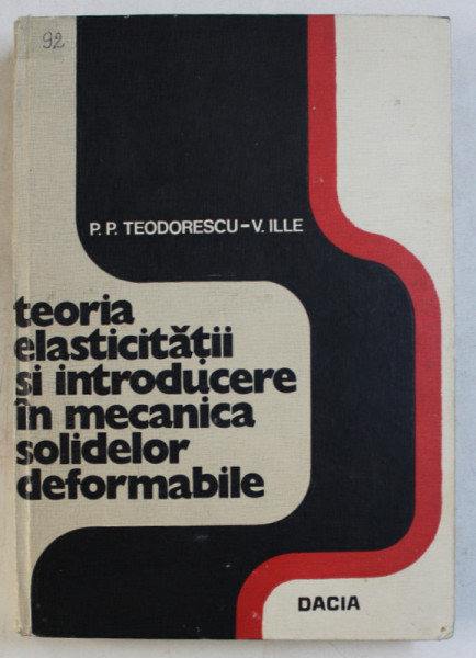 TEORIA ELASTICITATII SI INTRODUCERE IN MECANICA SOLIDELOR DEFORMABILE de P. P. TEODORESCU  - V . ILLE , VOLUMUL I , 1976