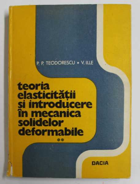 TEORIA ELASTICITATII SI INTRODUCERE IN MECANICA SOLIDELOR DEFORMABILE , VOLUMUL II de P.P. TEODORESCU si V. ILIE , 1979