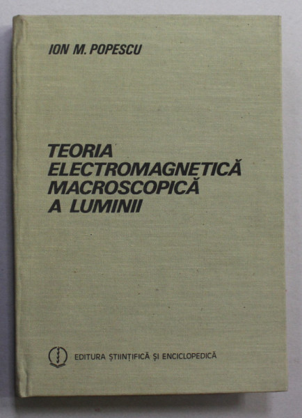 TEORIA ELECTROMAGNETICA MACROSCOPICA A LUMINII de ION M. POPESCU , 1986