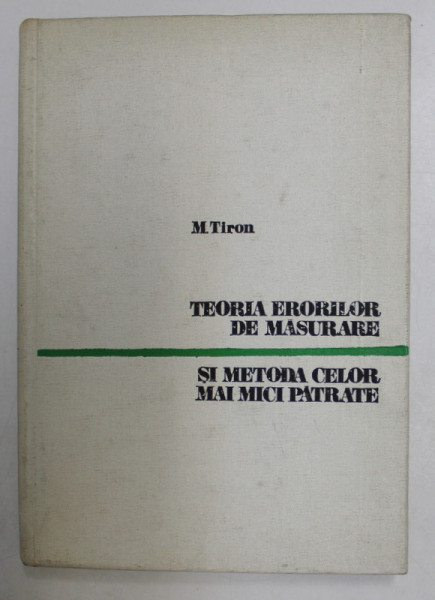 TEORIA ERORILOR DE MASURARE SI METODA CELOR MAI MICI PATRATE de MARIN TIRON, 1972