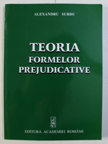TEORIA FORMELOR PREJUDICATIVE , EDITIA A II - A de ALEXANDRU SURDU , 2005 *DEDICATIA AUTORULUI CATRE ACAD. ALEXANDRU BOBOC