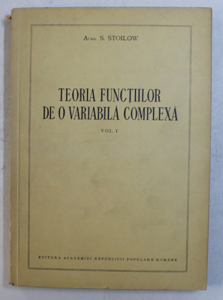 TEORIA FUNCTIILOR DE O VARIABILA COMPLEXA VOL. I de S. STOILOW , 1954