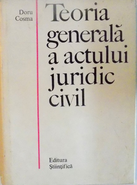 TEORIA GENERALA A ACTULUI JURIDIC CIVIL de DORU COSMA, 1969 * PREZINTA SUBLINIERI