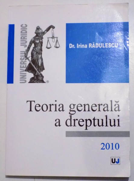 TEORIA GENERALA  A DREPTULUI - CURS UNIVERSITAR  de Dr. IRINA RADULESCU , 2010