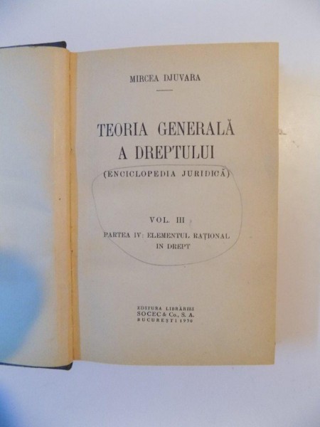 TEORIA GENERALA A DREPTULUI. ENCICLOPEDIA JURIDICA de MIRCEA DJUVARA, VOL III. PARTEA IV: ELEMENTUL RATIONAL IN DREPT  1930