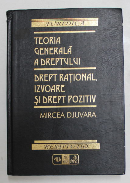 TEORIA GENERALA A DREPTULUI - ENCICLOPEDIA JURIDICA - DREPT RATIONAL , IZVOARE SI DREPT POZITIV de MIRCEA DJUVARA , 1999