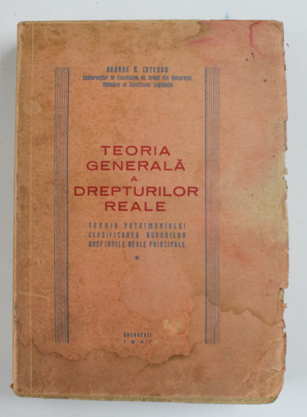 TEORIA GENERALA A DREPTURILOR REALE. TEORIA PATRIMONIULUI, CLASIFICAREA BUNURILOR, DREPTURILE REALE PRINCIPALE de GEORGE N. LUTESCU  1947, INTERIOR IN STARE FOARTE BUNA, COPERTA CU PETE SI HALOURI DE APA *