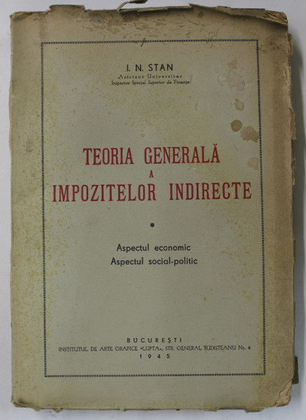 TEORIA GENERALA A IMPOZITELOR INDIRECTE de I.N. STAN , ASPECTUL ECONOMIC - ASPECTUL SOCIAL - POLITIC , 1945