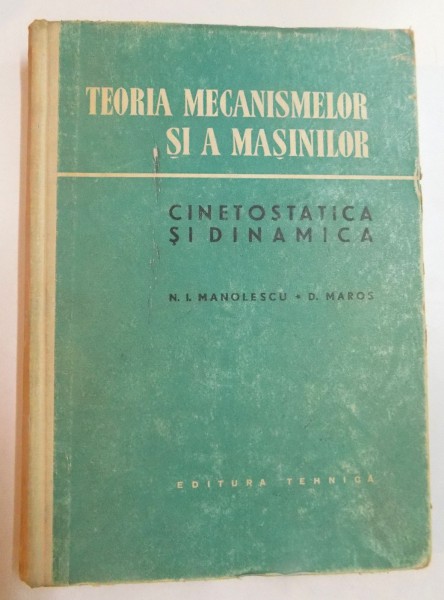 TEORIA MECANISMELOR SI A MASINILOR , CINETOSTATICA SI DINAMICA de N.I. MANOLESCU , D. MAROS , 1958